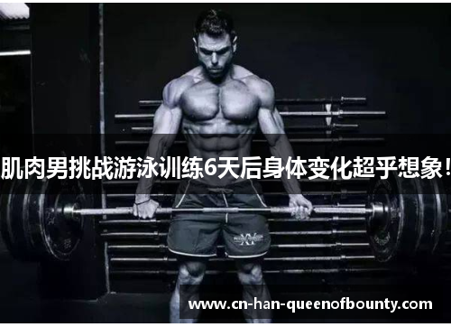 肌肉男挑战游泳训练6天后身体变化超乎想象!