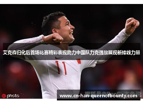 艾克森归化后首场比赛精彩表现助力中国队力克强敌展现新锋线力量