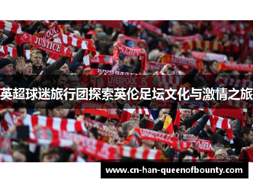 英超球迷旅行团探索英伦足坛文化与激情之旅