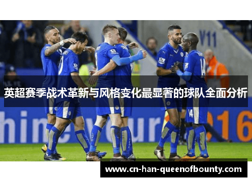 英超赛季战术革新与风格变化最显著的球队全面分析