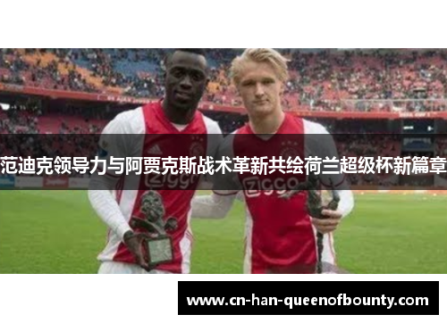 范迪克领导力与阿贾克斯战术革新共绘荷兰超级杯新篇章