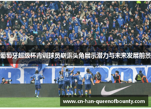 葡萄牙超级杯青训球员崭露头角展示潜力与未来发展前景