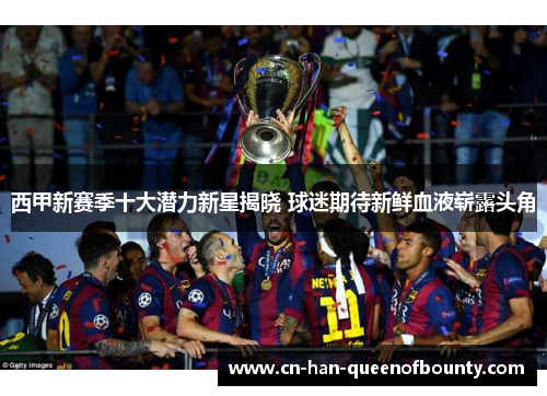 西甲新赛季十大潜力新星揭晓 球迷期待新鲜血液崭露头角
