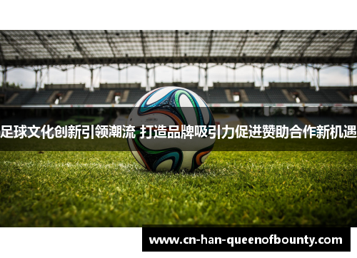 足球文化创新引领潮流 打造品牌吸引力促进赞助合作新机遇