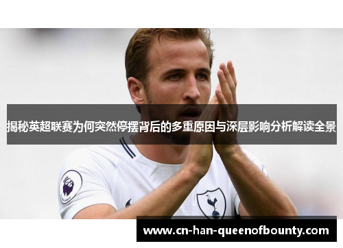揭秘英超联赛为何突然停摆背后的多重原因与深层影响分析解读全景