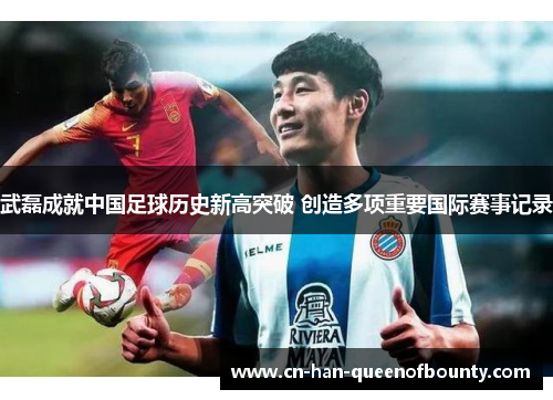武磊成就中国足球历史新高突破 创造多项重要国际赛事记录