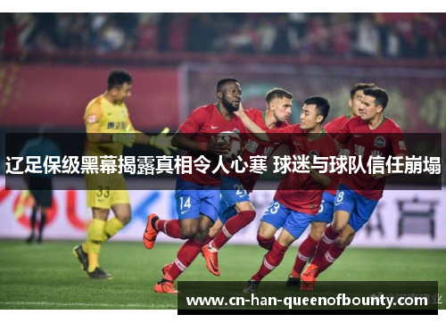 辽足保级黑幕揭露真相令人心寒 球迷与球队信任崩塌