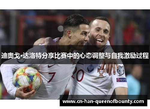 迪奥戈·达洛特分享比赛中的心态调整与自我激励过程
