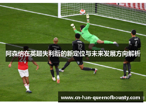 阿森纳在英超失利后的新定位与未来发展方向解析