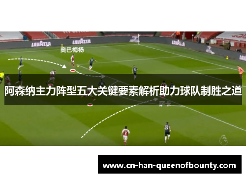 阿森纳主力阵型五大关键要素解析助力球队制胜之道