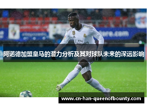 阿诺德加盟皇马的潜力分析及其对球队未来的深远影响