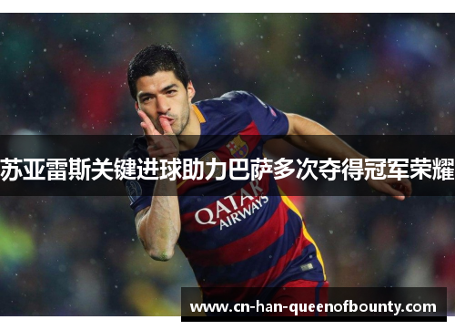 苏亚雷斯关键进球助力巴萨多次夺得冠军荣耀