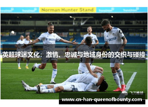 英超球迷文化：激情、忠诚与地域身份的交织与碰撞