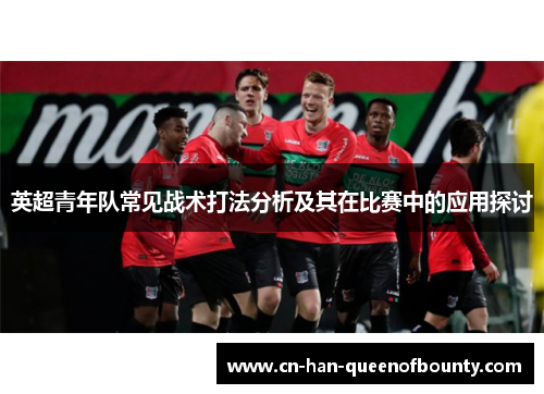 英超青年队常见战术打法分析及其在比赛中的应用探讨