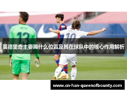 莫德里奇主要踢什么位置及其在球队中的核心作用解析