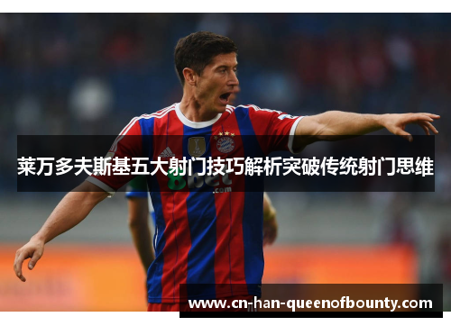 莱万多夫斯基五大射门技巧解析突破传统射门思维