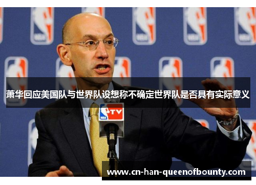 萧华回应美国队与世界队设想称不确定世界队是否具有实际意义 萧华回应美国队与世界队设想称不确定世界队是否具有实际意义