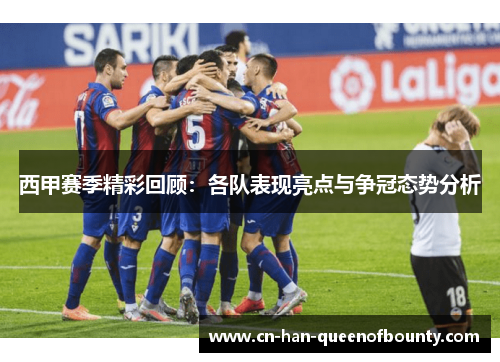 西甲赛季精彩回顾：各队表现亮点与争冠态势分析