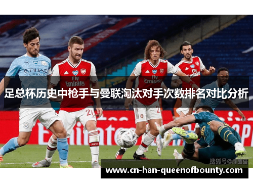 足总杯历史中枪手与曼联淘汰对手次数排名对比分析