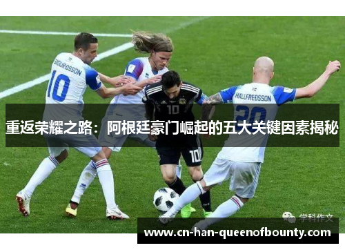 重返荣耀之路：阿根廷豪门崛起的五大关键因素揭秘