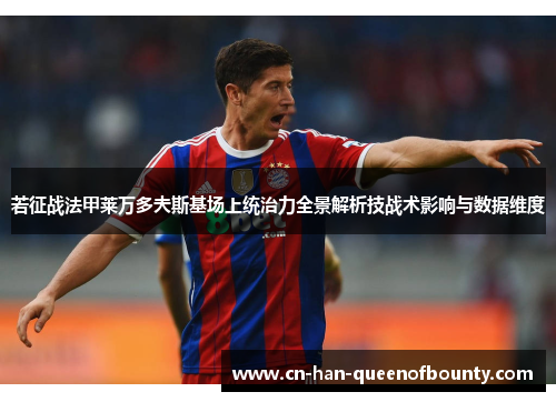 若征战法甲莱万多夫斯基场上统治力全景解析技战术影响与数据维度