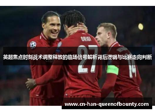 英超焦点时刻战术调整释放的临场信号解析背后逻辑与比赛走向判断 英超焦点时刻战术调整释放的临场信号解析背后逻辑与比赛走向判断