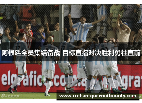 阿根廷全员集结备战 目标直指对决胜利勇往直前 阿根廷全员集结备战 目标直指对决胜利勇往直前