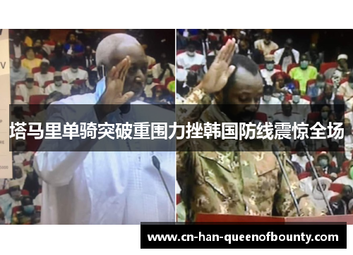 塔马里单骑突破重围力挫韩国防线震惊全场