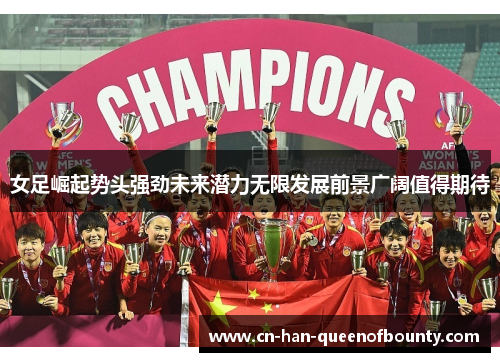 女足崛起势头强劲未来潜力无限发展前景广阔值得期待