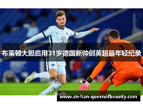 布莱顿大胆启用31岁德国新帅创英超最年轻纪录 布莱顿大胆启用31岁德国新帅创英超最年轻纪录