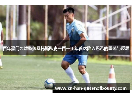 百年豪门轰然坠落桑托斯队史一百一十年首次降入巴乙的震荡与反思