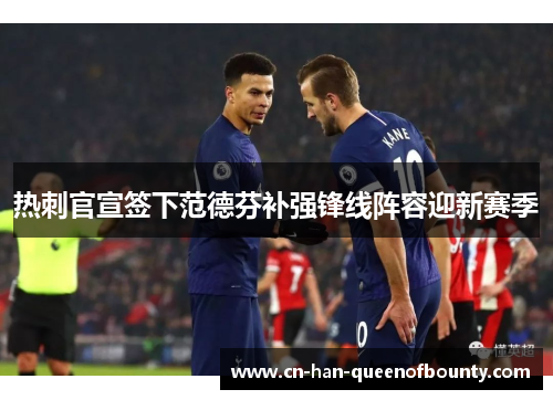 热刺官宣签下范德芬补强锋线阵容迎新赛季 热刺官宣签下范德芬补强锋线阵容迎新赛季