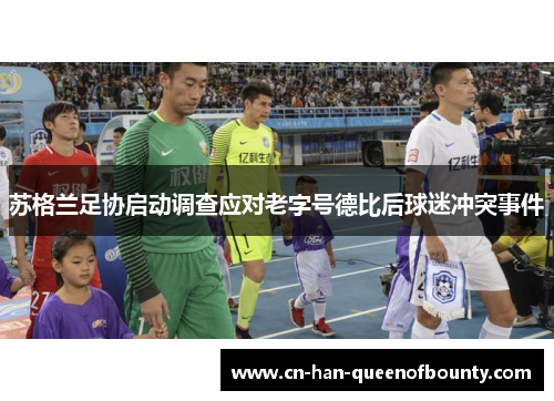 苏格兰足协启动调查应对老字号德比后球迷冲突事件