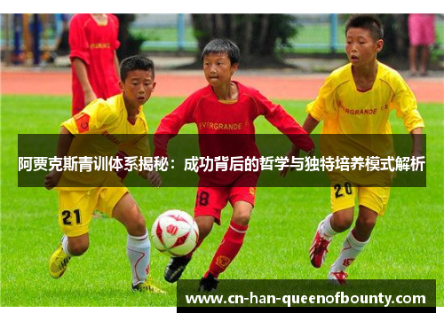 阿贾克斯青训体系揭秘：成功背后的哲学与独特培养模式解析