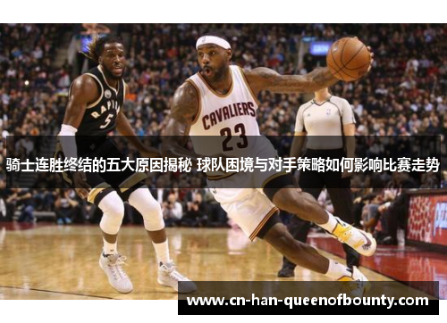 骑士连胜终结的五大原因揭秘 球队困境与对手策略如何影响比赛走势