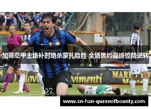 加蒂意甲主场补时绝杀蒙扎险胜 全场焦灼最终惊险逆转