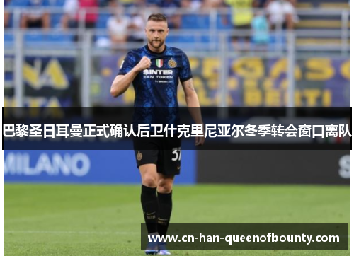 巴黎圣日耳曼正式确认后卫什克里尼亚尔冬季转会窗口离队 巴黎圣日耳曼正式确认后卫什克里尼亚尔冬季转会窗口离队
