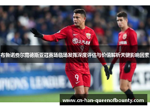 布鲁诺费尔南德斯亚冠赛场临场发挥深度评估与价值解析关键影响因素 布鲁诺费尔南德斯亚冠赛场临场发挥深度评估与价值解析关键影响因素