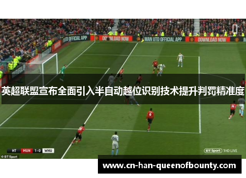 英超联盟宣布全面引入半自动越位识别技术提升判罚精准度
