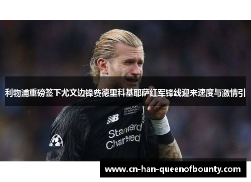 利物浦重磅签下尤文边锋费德里科基耶萨红军锋线迎来速度与激情引